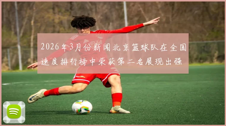 2026年3月份新闻北京篮球队在全国速度排行榜中荣获第二名展现出强劲实力与潜力
